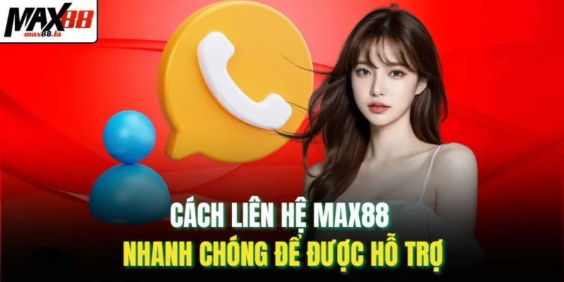 Cách liên hệ MAX88 nhanh chóng để được hỗ trợ