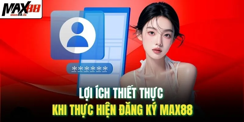 Lợi ích thiết thực khi thực hiện đăng ký MAX88