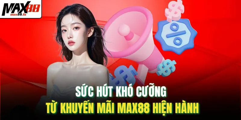 Sức hút khó cưỡng từ khuyến mãi MAX88 hiện hành