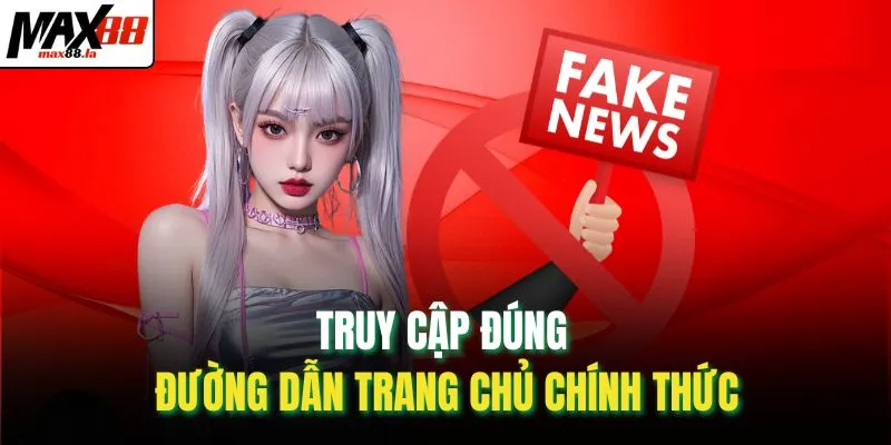 Truy cập đúng đường dẫn trang chủ chính thức
